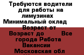 Требуются водители для работы на лимузинах. › Минимальный оклад ­ 40 000 › Возраст от ­ 28 › Возраст до ­ 50 - Все города Работа » Вакансии   . Московская обл.,Жуковский г.